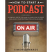 How to Start a Podcast: A Complete Step by Step Guide to Learn How to Create and Launch Your Profitable Podcasting Business