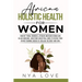 African Holistic Health for Women: Ancient Tribal Remedies, African American Herbalism, Black Medicine and Other Ancestral Cures to Revive your Divine