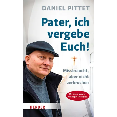 Pater, Ich Vergebe Euch!: Missbraucht, Aber Nicht Zerbrochen