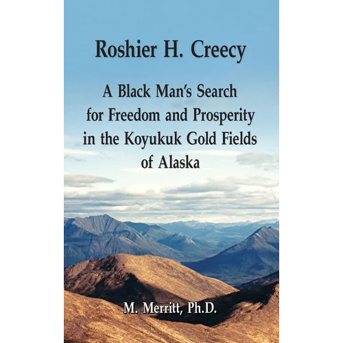 Roshier H. Creecy A Black Man's Search for Freedom and Prosperity in the Koyukuk Gold Fields of Alaska