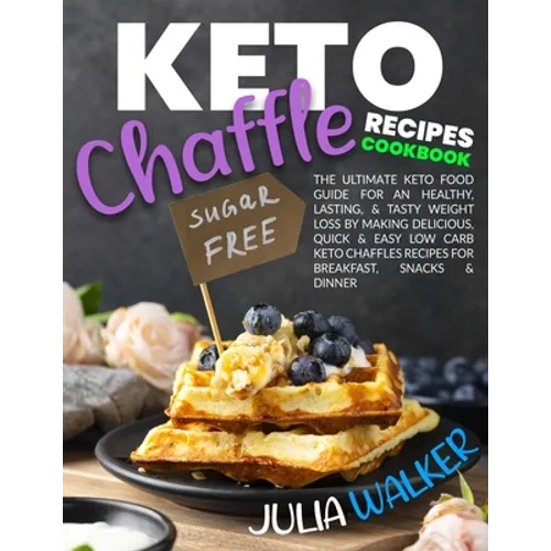 Keto Chaffle Recipes Cookbook: The Ultimate Keto Food Guide for an Healthy, Lasting, & Tasty Weight Loss by Making Delicious, Quick & Easy Low Carb K