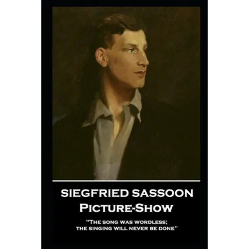 Siegfried Sassoon - Picture-Show: 'The song was wordless; the singing will never be done''