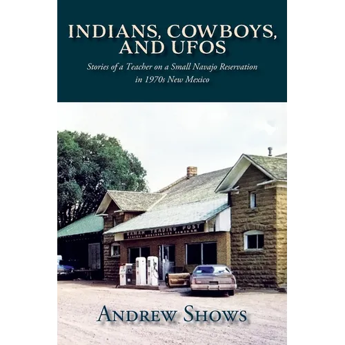Indians, Cowboys, and UFOs: Stories of a Teacher on a Small Navajo Reservation in 1970s New Mexico