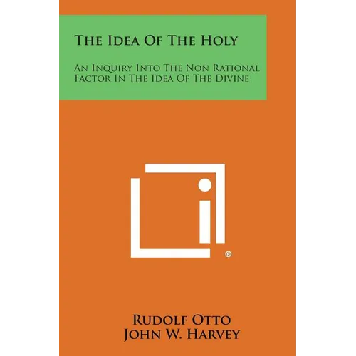 The Idea of the Holy: An Inquiry Into the Non Rational Factor in the Idea of the Divine