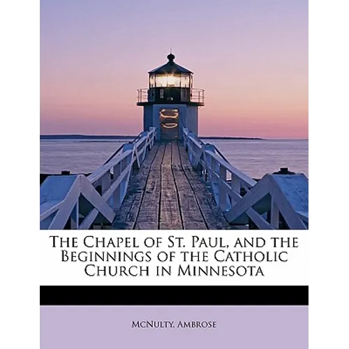 The Chapel of St. Paul, and the Beginnings of the Catholic Church in Minnesota