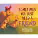 Sometimes You Just Need A Friend