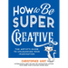 How to Be Super Creative: The Artist's Guide to Unleashing Your Imagination