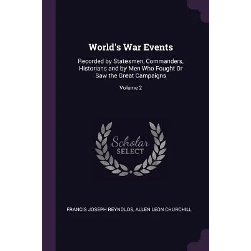 World's War Events: Recorded by Statesmen, Commanders, Historians and by Men Who Fought Or Saw the Great Campaigns; Volume 2