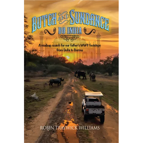 Butch and Sundance Do India: A Madcap Search for Our Father's WWII Footsteps from Dehli to Burma