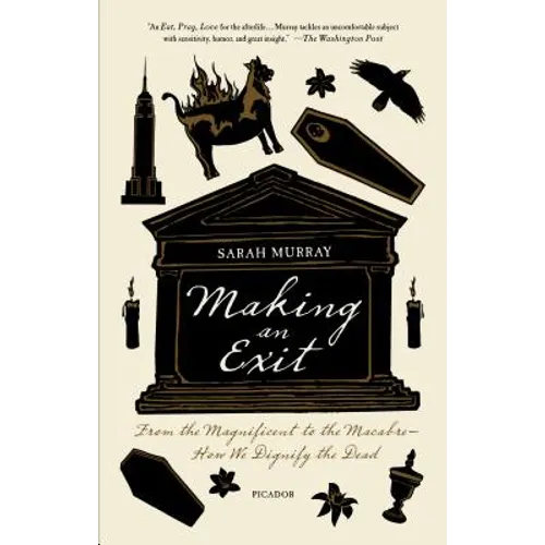 Making an Exit: From the Magnificent to the Macabre - How We Dignify the Dead