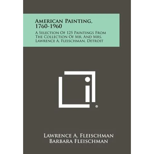 American Painting, 1760-1960: A Selection Of 125 Paintings From The Collection Of Mr. And Mrs. Lawrence A. Fleischman, Detroit