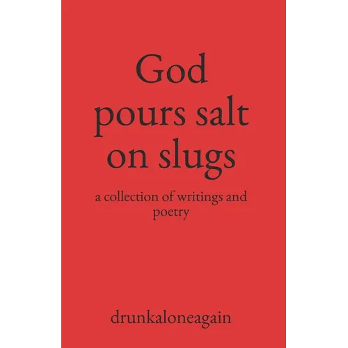God pours salt on slugs: a collection of writings and poetry