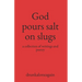 God pours salt on slugs: a collection of writings and poetry