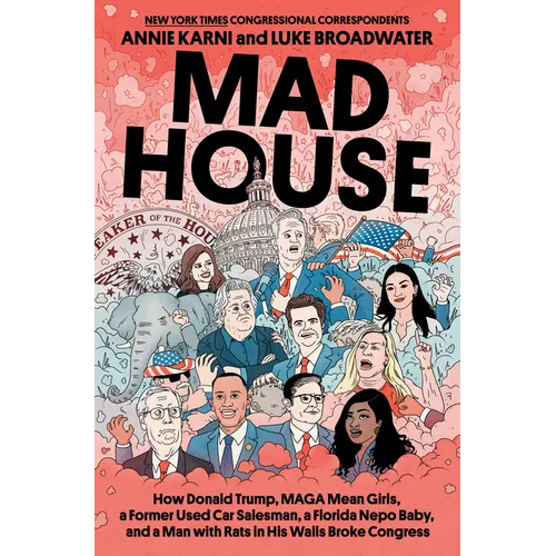 Mad House: How Donald Trump, Maga Mean Girls, a Former Used Car Salesman, a Florida Nepo Baby, and a Man with Rats in His Walls Broke Congress