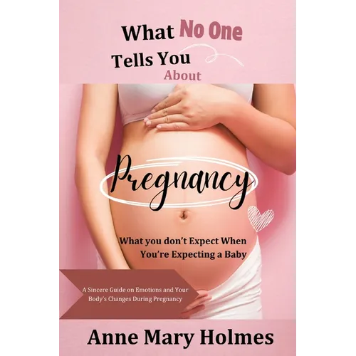 What No One Tells You About Pregnancy: What you don't Expect When You're Expecting a Baby-A Sincere Guide on Emotions and Your Body's Changes During P