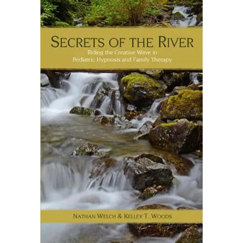 Secrets of the River: Riding the Creative Wave in Pediatric Hypnosis and Family Therapy