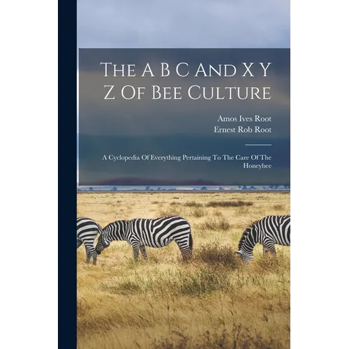The A B C And X Y Z Of Bee Culture: A Cyclopedia Of Everything Pertaining To The Care Of The Honeybee - Paperback