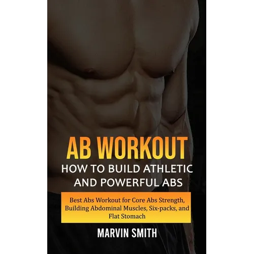 Ab Workout: How to Build Athletic and Powerful Abs (Best Abs Workout for Core Abs Strength, Building Abdominal Muscles, Six-packs, and Flat Stomach)