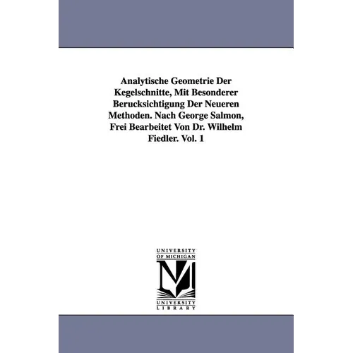 Analytische Geometrie Der Kegelschnitte, Mit Besonderer Berucksichtigung Der Neueren Methoden. Nach George Salmon, Frei Bearbeitet Von Dr. Wilhelm Fie