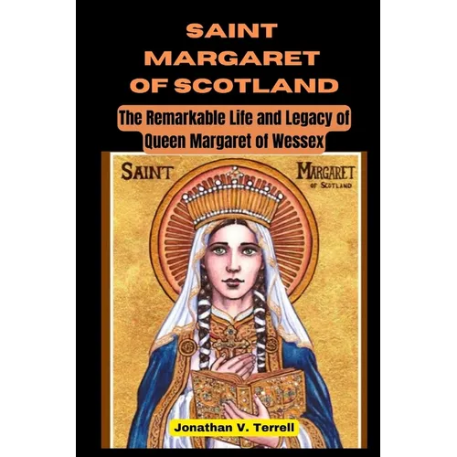 Saint Margaret of Scotland: The Remarkable Life and Legacy of Queen Margaret of Wessex