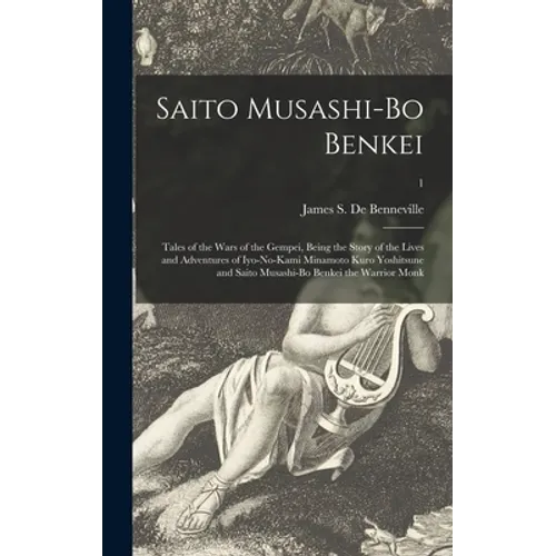 Saito Musashi-bo Benkei: Tales of the Wars of the Gempei, Being the Story of the Lives and Adventures of Iyo-no-Kami Minamoto Kuro Yoshitsune a