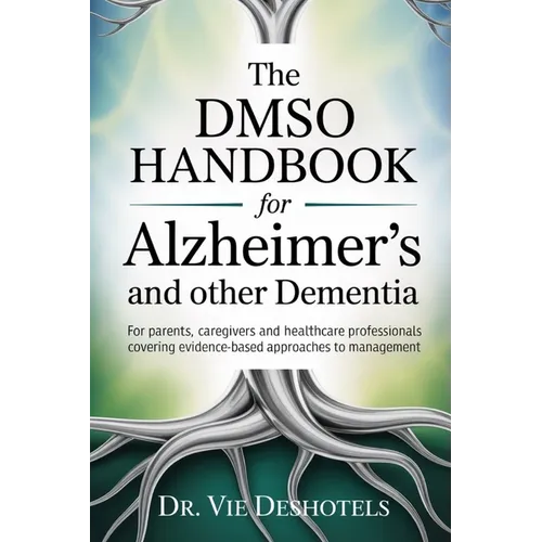 The DMSO Handbook for Alzheimer's and other Dementia: For Patients, Caregivers and Healthcare Professionals Covering Evidence-Based Approaches to Mana