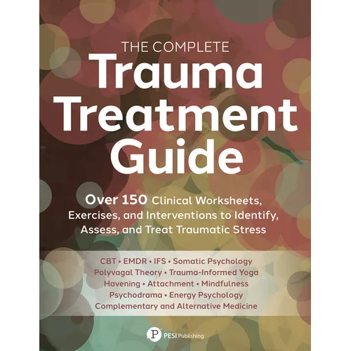 The Complete Trauma Treatment Guide: Over 150 Clinical Worksheets, Exercises, and Interventions to Identify, Assess, and Treat Traumatic Stress