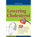 Lowering Cholesterol: 50 Simple Ways To Get Your Cholesterol Down Naturally and Dramatically Improve Your Health
