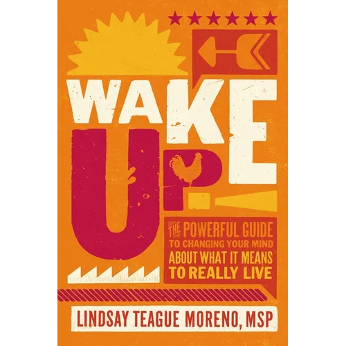Wake Up!: The Powerful Guide to Changing Your Mind about What It Means to Really Live