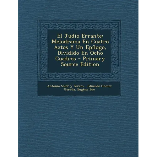 El Judio Errante: Melodrama En Cuatro Actos y Un Epilogo, Dividido En Ocho Cuadros - Primary Source Edition