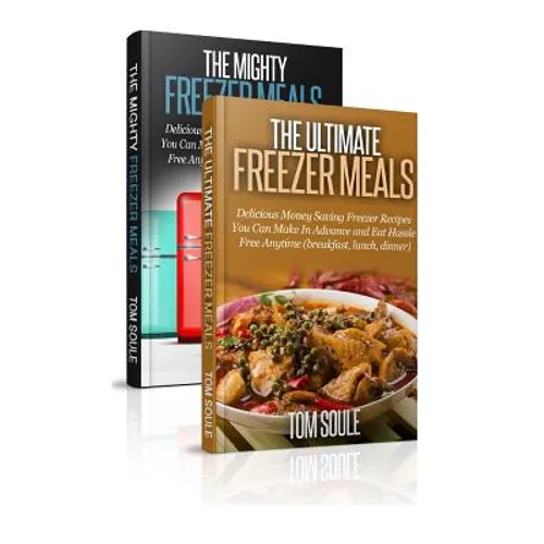 The Ultimate Freezer Meal Cookbook: Freezer Meals Boxset - The Mighty Freezer Meals + Delicious Money Saving Freezer Recipes You Can Make in Advance a