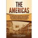 The Americas: A Captivating Guide to the History of the Continents of North and South America, Starting from the Olmecs through the Maya and Aztecs to