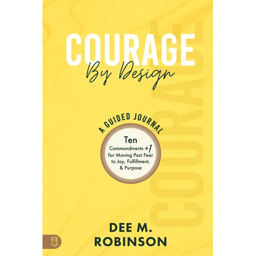 Courage by Design: A Guided Journal: Ten Commandments +1 for Moving Past Fear to Joy, Fulfillment, and Purpose