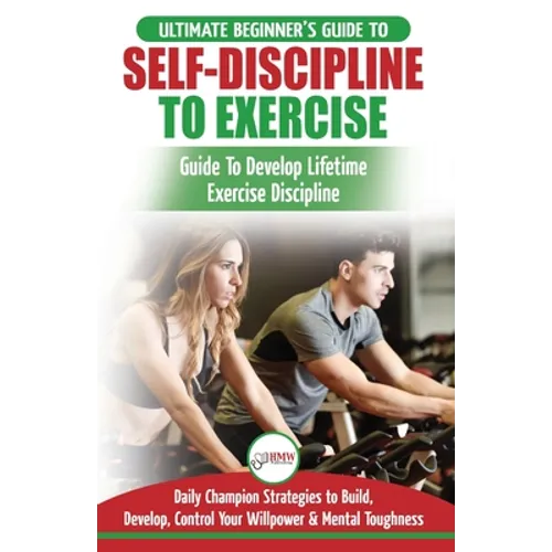 Self-Discipline to Exercise: The Ultimate Beginner's Guide To Develop Lifetime Exercise Discipline - 30 Daily Champion Strategies to Build, Develop, C