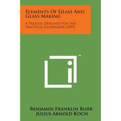 Elements of Glass and Glass Making: A Treatise Designed for the Practical Glassmaker (1899) - Paperback