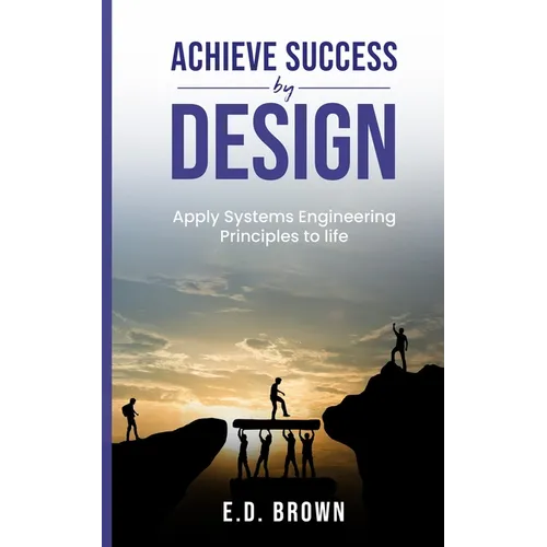 Achieve Success By Design: Apply Systems Engineering Principles to Life
