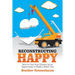 Reconstructing Happy: How to Use Your Divorce as an Opportunity to Build a Better You