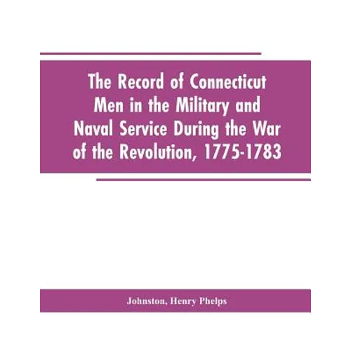 The Record of Connecticut Men in the Military and Naval Service During the War of the Revolution, 1775-1783