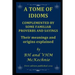 A Tome of Idioms: COMPLEMENTED BY SOME FAMILIAR PROVERBS AND SAYINGS Their meanings and origins explained