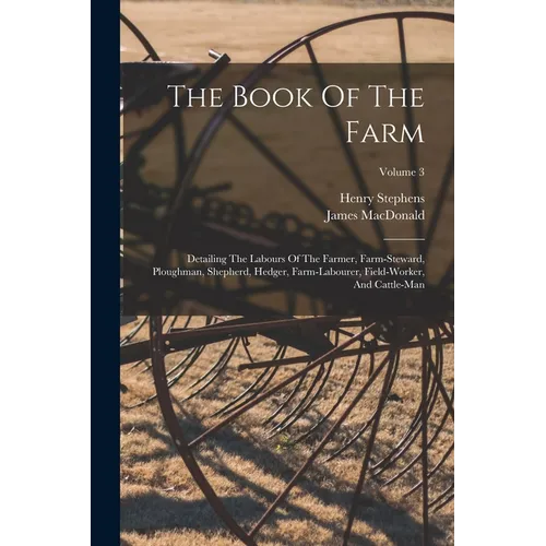 The Book Of The Farm: Detailing The Labours Of The Farmer, Farm-steward, Ploughman, Shepherd, Hedger, Farm-labourer, Field-worker, And Cattle-man; Vol
