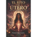 El Rito del Útero: Sanando Nuestras Memorias Femeninas y Empoderándonos: Un Viaje de Transformación y Sanación para Mujeres en Búsqueda de su Poder In