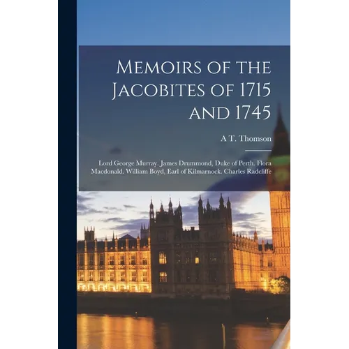 Memoirs of the Jacobites of 1715 and 1745: Lord George Murray. James Drummond, Duke of Perth. Flora Macdonald. William Boyd, Earl of Kilmarnock. Charl