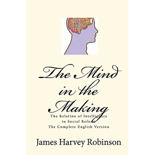 The Mind in the Making: The Relation of Intelligence to Social Reform - Complete English Version
