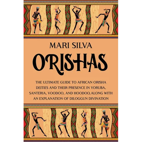 Orishas: The Ultimate Guide to African Orisha Deities and Their Presence in Yoruba, Santeria, Voodoo, and Hoodoo, Along with an Explanation of Diloggu