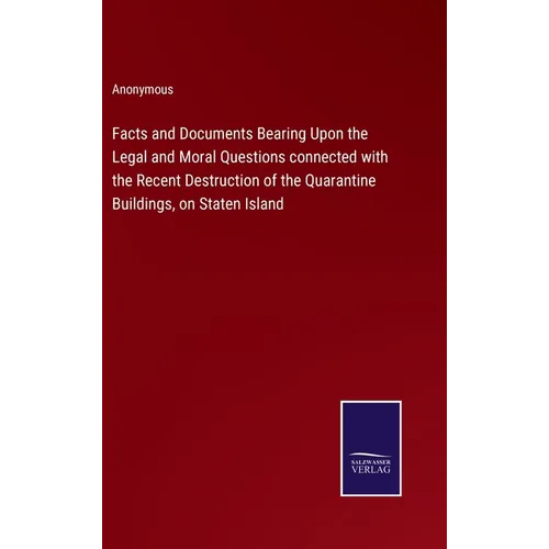 Facts and Documents Bearing Upon the Legal and Moral Questions connected with the Recent Destruction of the Quarantine Buildings, on Staten Island