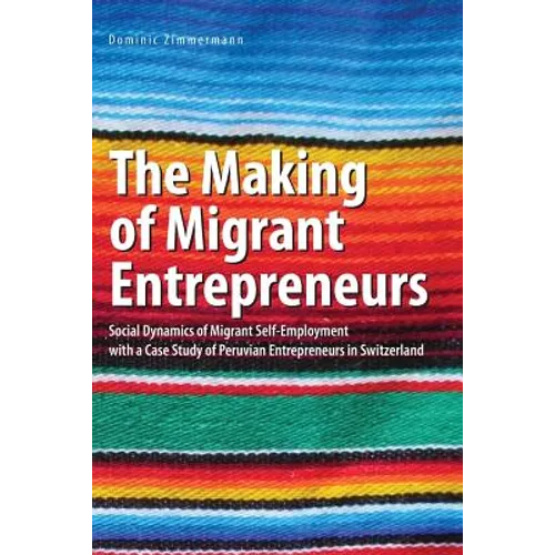 The Making of Migrant Entrepreneurs: Social Dynamics of Migrant Self-Employment with a Case Study of Peruvian Entrepreneurs in Switzerland