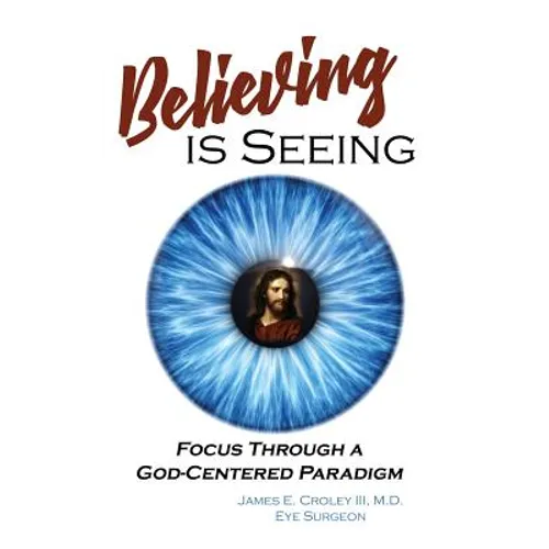 Believing is Seeing: Focus Through a God-Centered Paradigm - Hardcover