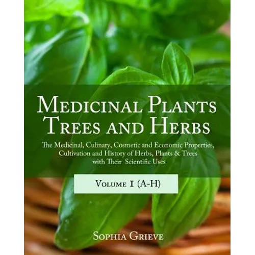 Medicinal Plants, Trees and Herbs: The Medicinal, Culinary, Cosmetic and Economic Properties, Cultivation and History of Herbs, Plants & Trees with Th
