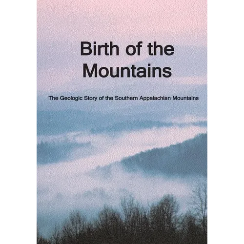Birth of the Mountains: The Geologic Story of the Southern Appalachian Mountains