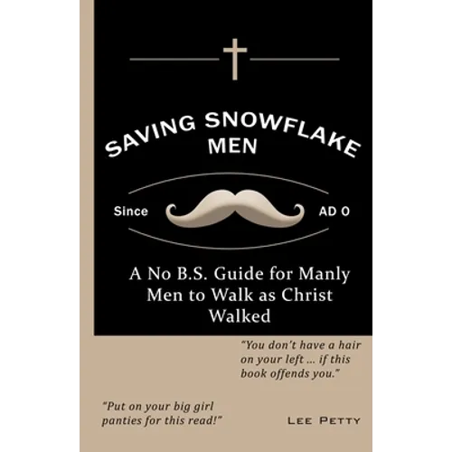 Saving Snowflake Men: A No B.S. Guide for Manly Men to Walk as Christ Walked